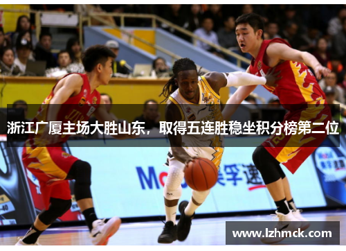 浙江广厦主场大胜山东，取得五连胜稳坐积分榜第二位