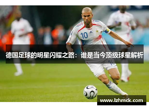 德国足球的明星闪耀之路：谁是当今顶级球星解析