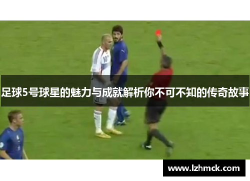 足球5号球星的魅力与成就解析你不可不知的传奇故事