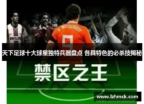 天下足球十大球星独特兵器盘点 各具特色的必杀技揭秘