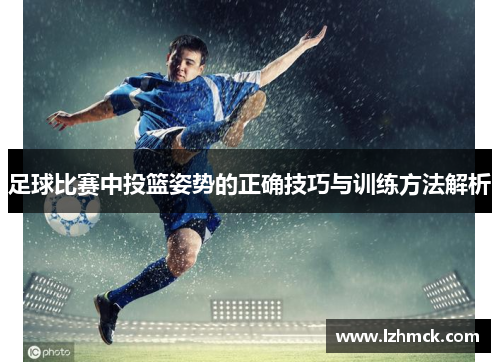 足球比赛中投篮姿势的正确技巧与训练方法解析