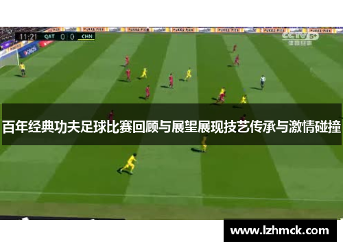 百年经典功夫足球比赛回顾与展望展现技艺传承与激情碰撞