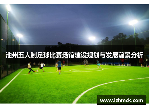 池州五人制足球比赛场馆建设规划与发展前景分析