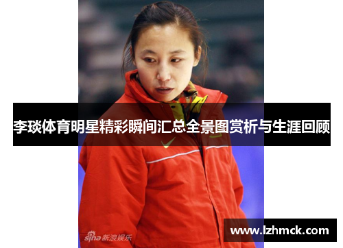 李琰体育明星精彩瞬间汇总全景图赏析与生涯回顾