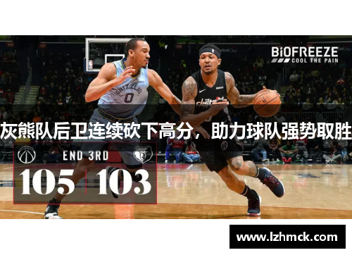 灰熊队后卫连续砍下高分，助力球队强势取胜