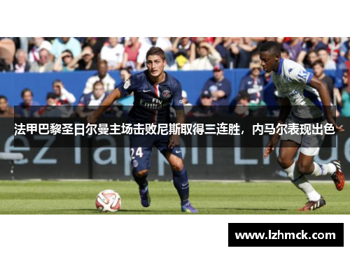 法甲巴黎圣日尔曼主场击败尼斯取得三连胜，内马尔表现出色